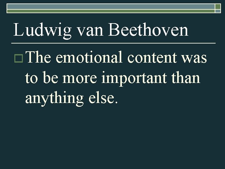 Ludwig van Beethoven o The emotional content was to be more important than anything