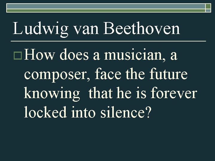 Ludwig van Beethoven o How does a musician, a composer, face the future knowing