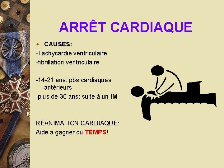 ARRÊT CARDIAQUE w CAUSES: -Tachycardie ventriculaire -fibrillation ventriculaire -14 -21 ans: pbs cardiaques antérieurs