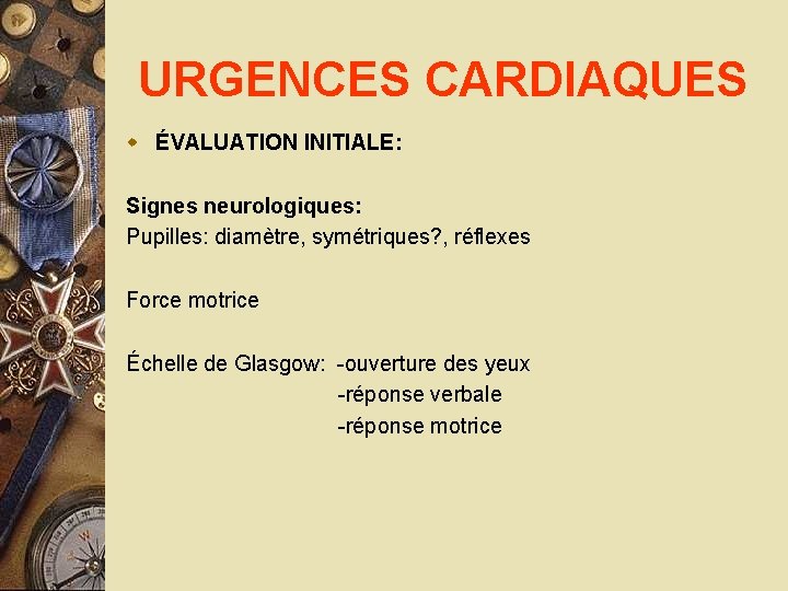 URGENCES CARDIAQUES w ÉVALUATION INITIALE: Signes neurologiques: Pupilles: diamètre, symétriques? , réflexes Force motrice