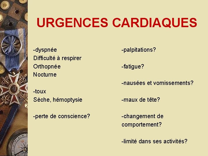 URGENCES CARDIAQUES -dyspnée Difficulté à respirer Orthopnée Nocturne -palpitations? -fatigue? -nausées et vomissements? -toux