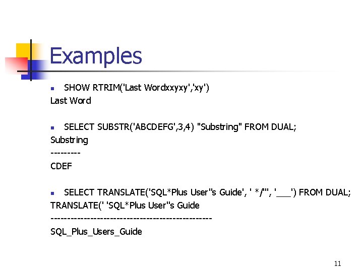 Examples SHOW RTRIM('Last Wordxxyxy', 'xy') Last Word n SELECT SUBSTR('ABCDEFG', 3, 4) "Substring" FROM