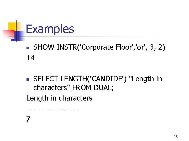 Examples SHOW INSTR('Corporate Floor', 'or', 3, 2) 14 n SELECT LENGTH('CANDIDE') "Length in characters"