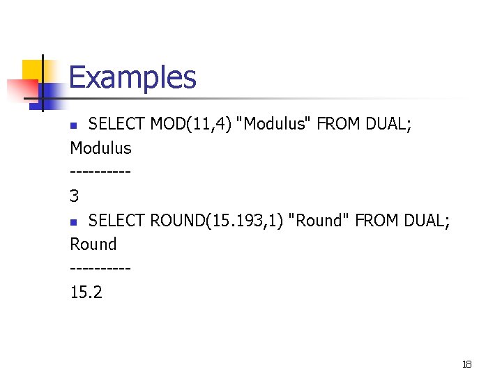 Examples SELECT MOD(11, 4) "Modulus" FROM DUAL; Modulus -----3 n SELECT ROUND(15. 193, 1)