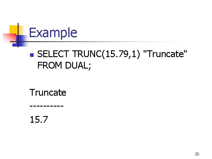Example n SELECT TRUNC(15. 79, 1) "Truncate" FROM DUAL; Truncate -----15. 7 20 