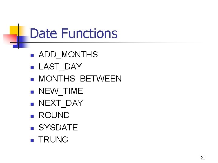 Date Functions n n n n ADD_MONTHS LAST_DAY MONTHS_BETWEEN NEW_TIME NEXT_DAY ROUND SYSDATE TRUNC