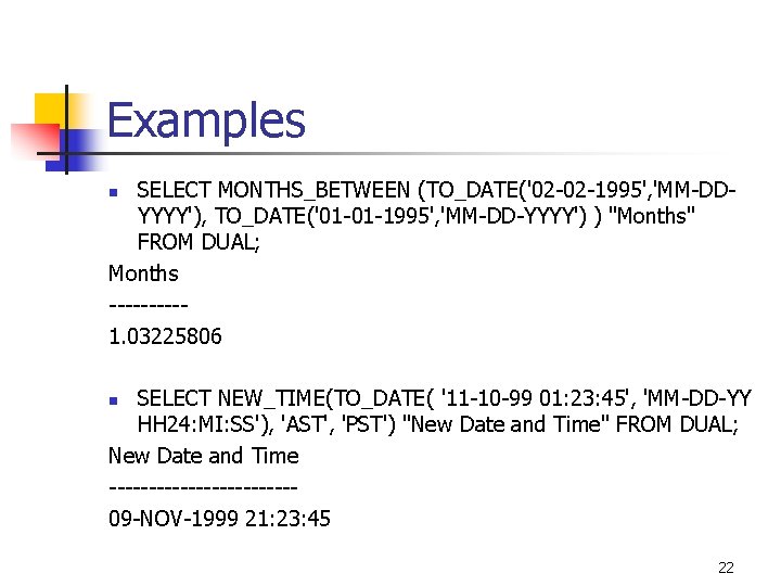 Examples SELECT MONTHS_BETWEEN (TO_DATE('02 -02 -1995', 'MM-DDYYYY'), TO_DATE('01 -01 -1995', 'MM-DD-YYYY') ) "Months" FROM
