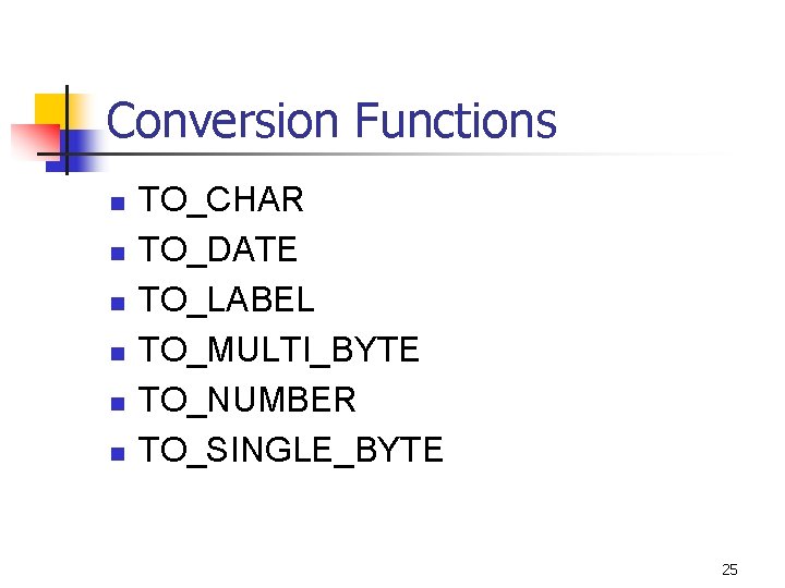 Conversion Functions n n n TO_CHAR TO_DATE TO_LABEL TO_MULTI_BYTE TO_NUMBER TO_SINGLE_BYTE 25 