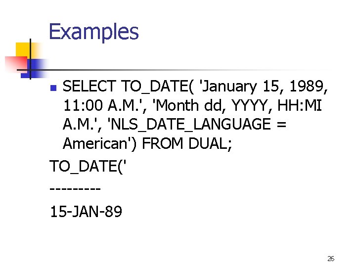 Examples SELECT TO_DATE( 'January 15, 1989, 11: 00 A. M. ', 'Month dd, YYYY,