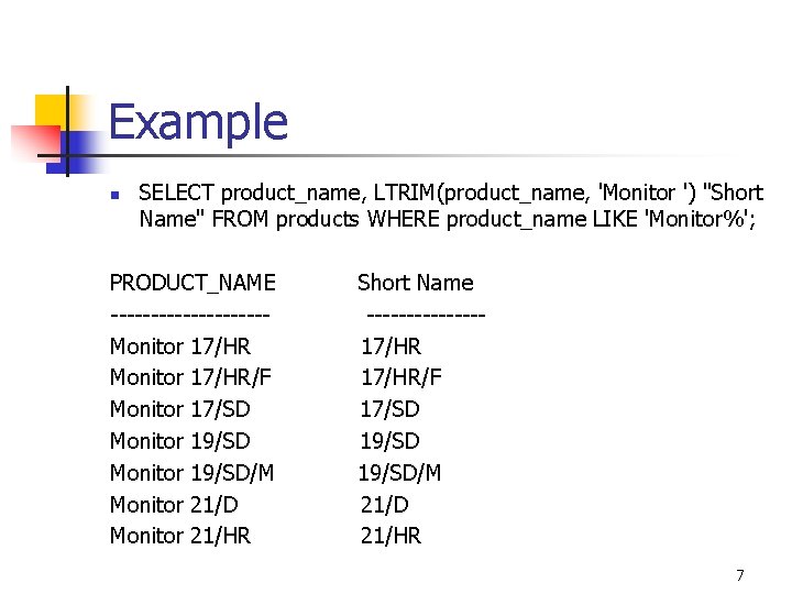 Example n SELECT product_name, LTRIM(product_name, 'Monitor ') "Short Name" FROM products WHERE product_name LIKE