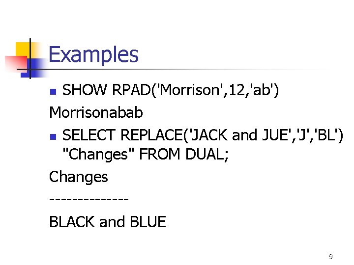 Examples SHOW RPAD('Morrison', 12, 'ab') Morrisonabab n SELECT REPLACE('JACK and JUE', 'J', 'BL') "Changes"