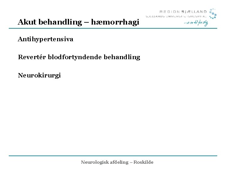 Akut behandling – hæmorrhagi Antihypertensiva Revertér blodfortyndende behandling Neurokirurgi Neurologisk afdeling – Roskilde 
