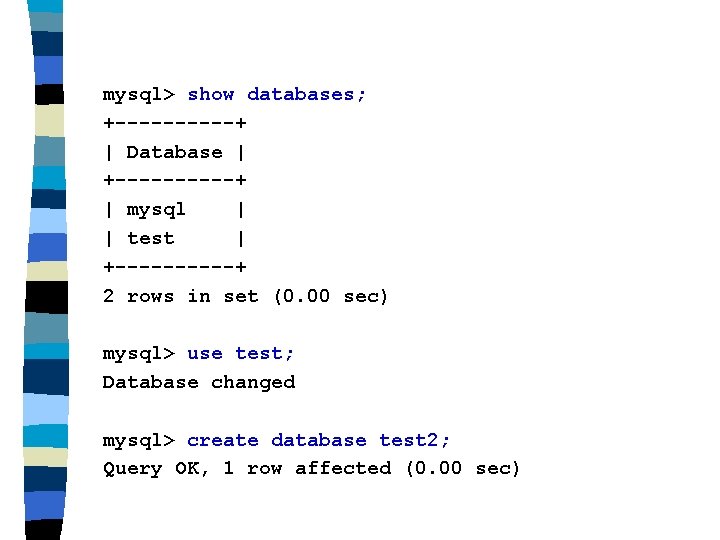mysql> show databases; +-----+ | Database | +-----+ | mysql | | test | mysql> show databases; +-----+ | Database | +-----+ | mysql | | test |