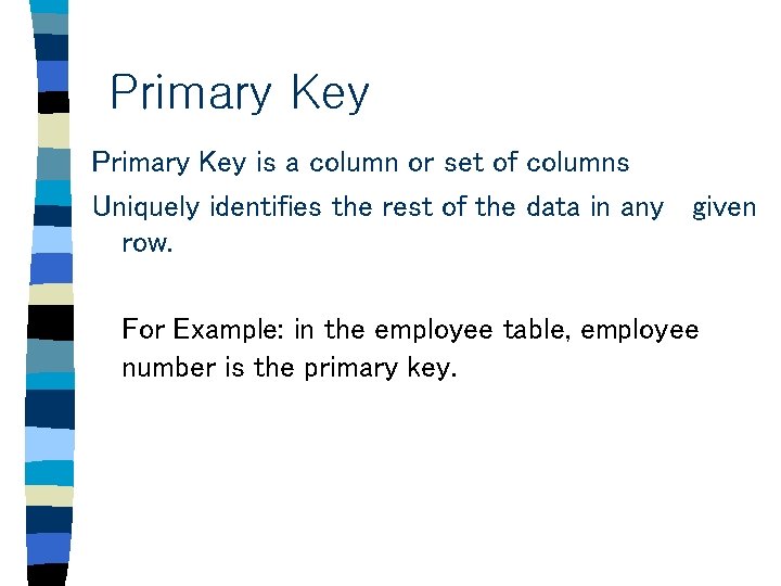 Primary Key is a column or set of columns Uniquely identifies the rest of Primary Key is a column or set of columns Uniquely identifies the rest of