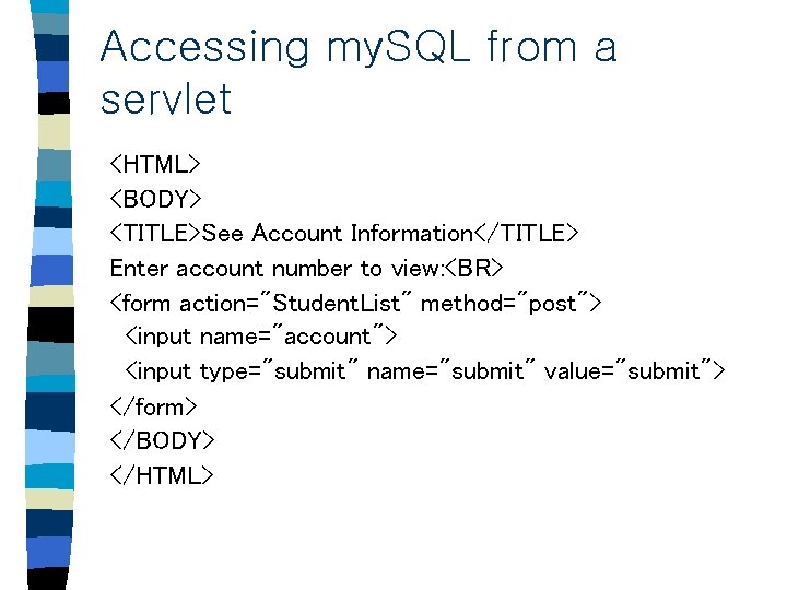 Accessing my. SQL from a servlet <HTML> <BODY> <TITLE>See Account Information</TITLE> Enter account number Accessing my. SQL from a servlet <HTML> <BODY> <TITLE>See Account Information</TITLE> Enter account number