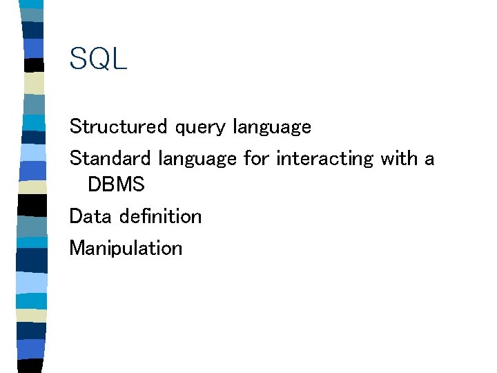 SQL Structured query language Standard language for interacting with a DBMS Data definition Manipulation SQL Structured query language Standard language for interacting with a DBMS Data definition Manipulation