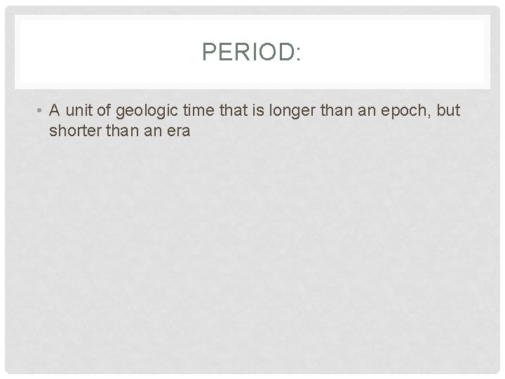 PERIOD: • A unit of geologic time that is longer than an epoch, but