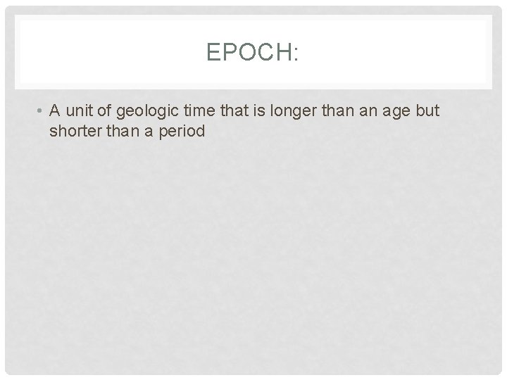 EPOCH: • A unit of geologic time that is longer than an age but