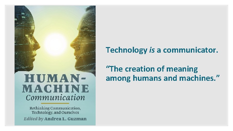 Technology is a communicator. “The creation of meaning among humans and machines. ” 