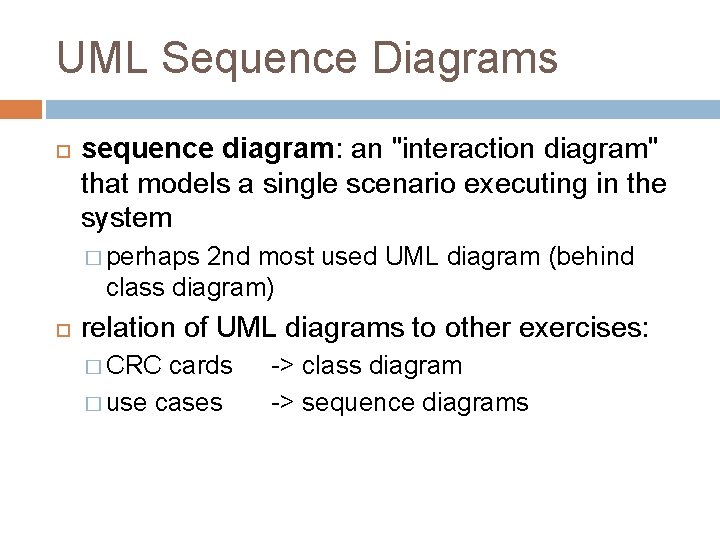 UML Sequence Diagrams sequence diagram: an "interaction diagram" that models a single scenario executing
