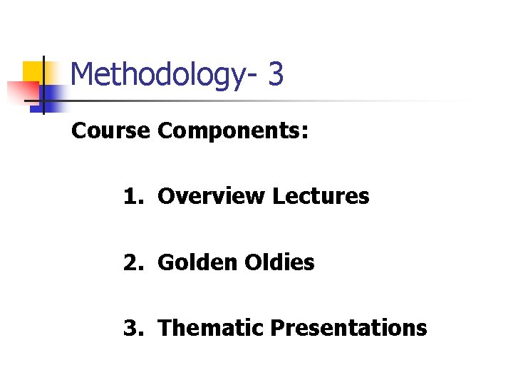 Methodology- 3 Course Components: 1. Overview Lectures 2. Golden Oldies 3. Thematic Presentations 