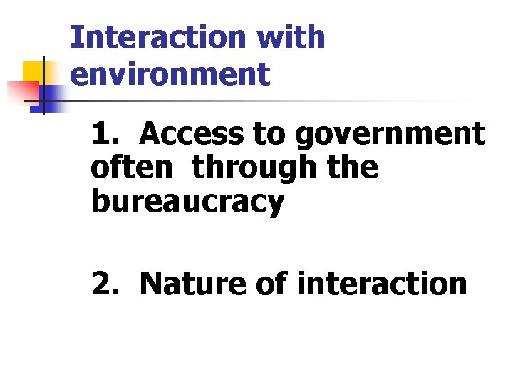 Interaction with environment 1. Access to government often through the bureaucracy 2. Nature of