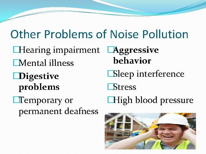 Other Problems of Noise Pollution �Hearing impairment �Mental illness �Digestive problems �Temporary or permanent