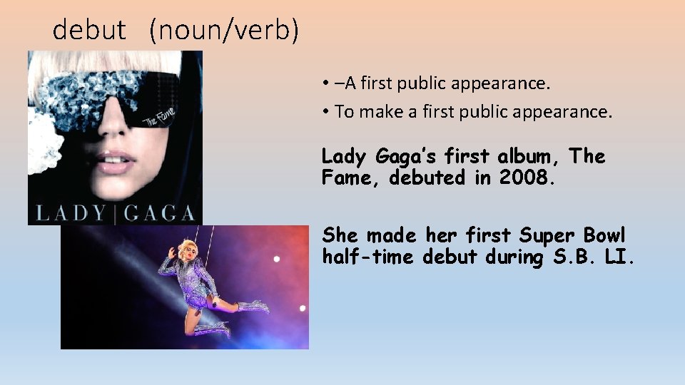 debut (noun/verb) • –A first public appearance. • To make a first public appearance.