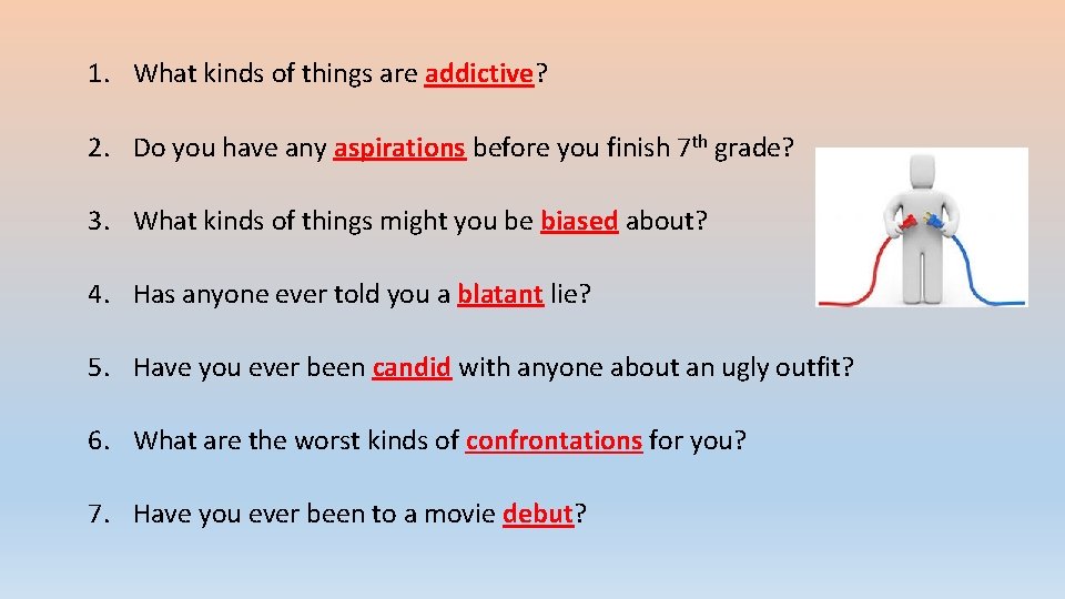 1. What kinds of things are addictive? 2. Do you have any aspirations before