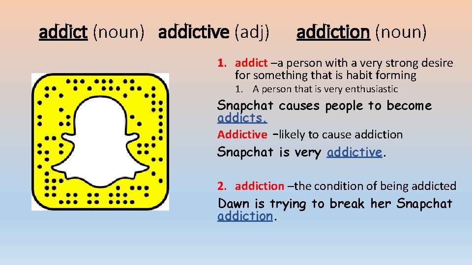 addict (noun) addictive (adj) addiction (noun) 1. addict –a person with a very strong