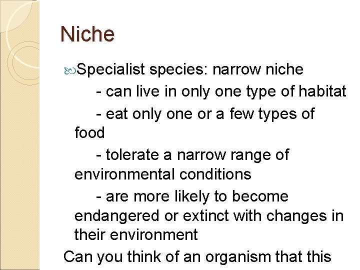 Niche Specialist species: narrow niche - can live in only one type of habitat