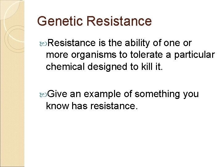 Genetic Resistance is the ability of one or more organisms to tolerate a particular