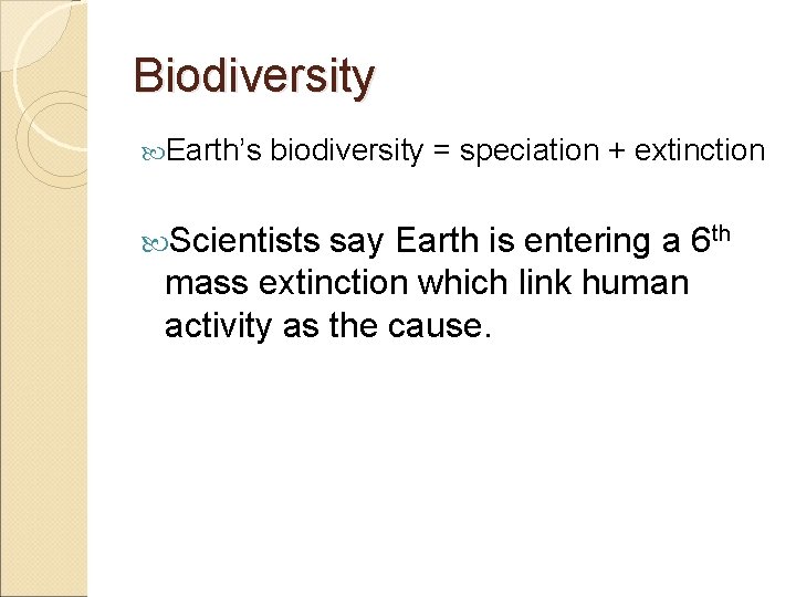 Biodiversity Earth’s biodiversity = speciation + extinction Scientists say Earth is entering a 6