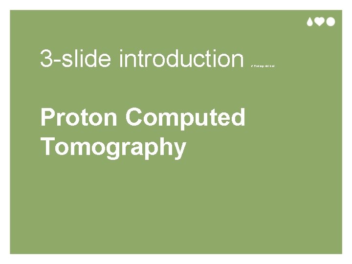 3 -slide introduction Proton Computed Tomography if Pierluigi did bad 