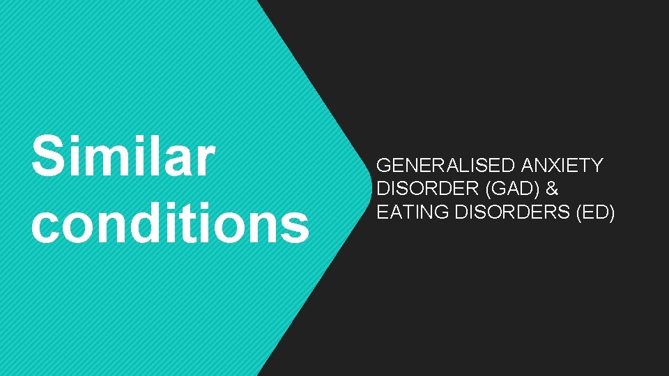 Similar conditions GENERALISED ANXIETY DISORDER (GAD) & EATING DISORDERS (ED) 