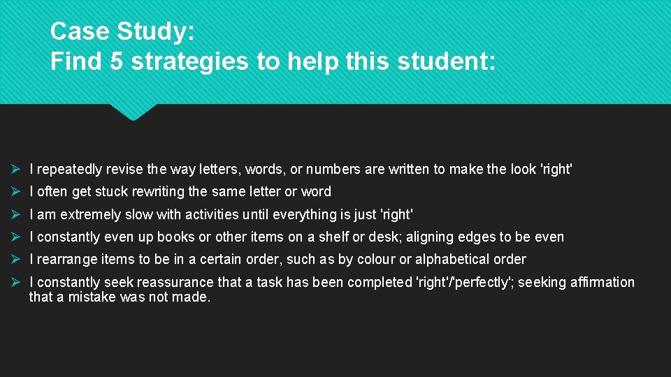 Case Study: Find 5 strategies to help this student: Ø I repeatedly revise the
