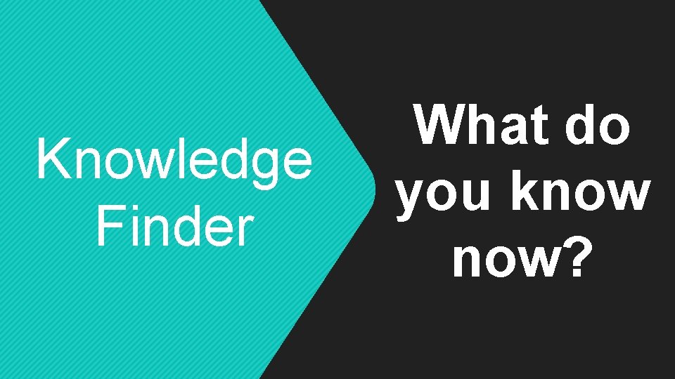 Knowledge Finder What do you know now? 