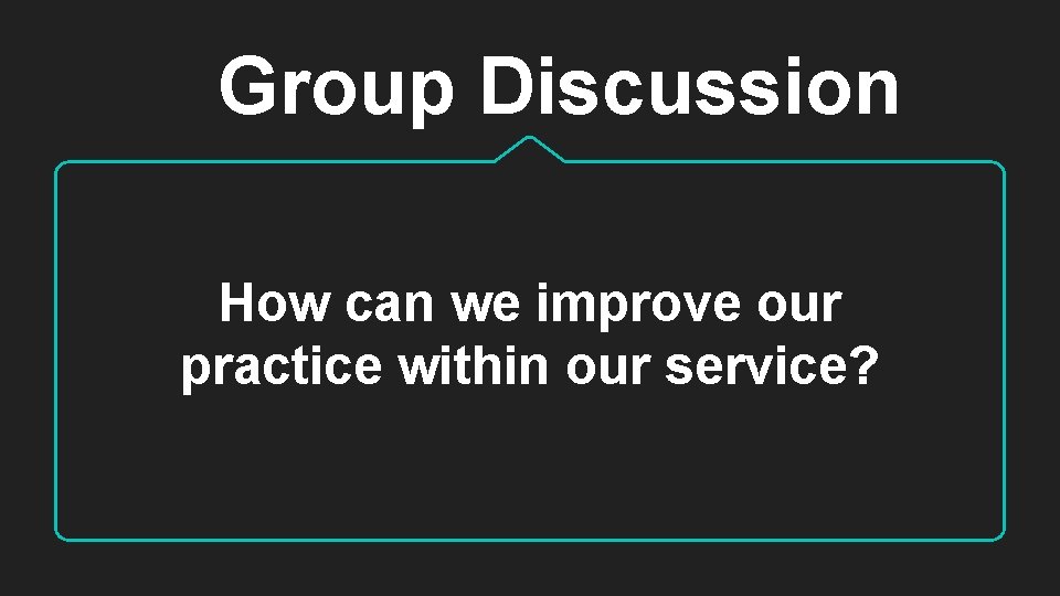 Group Discussion How can we improve our practice within our service? 