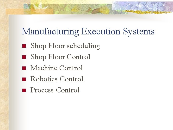 Manufacturing Execution Systems n n n Shop Floor scheduling Shop Floor Control Machine Control