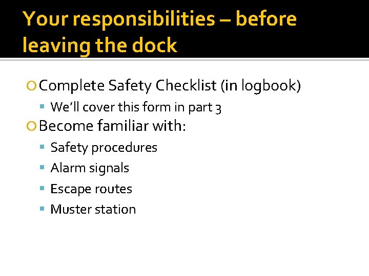 Your responsibilities – before leaving the dock Complete Safety Checklist (in logbook) We’ll cover