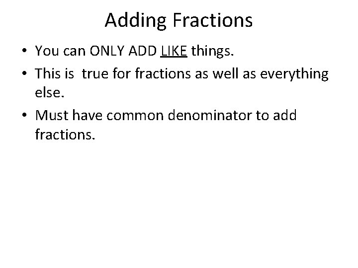 Adding Fractions • You can ONLY ADD LIKE things. • This is true for
