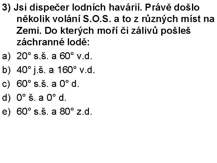 3) Jsi dispečer lodních havárií. Právě došlo několik volání S. O. S. a to