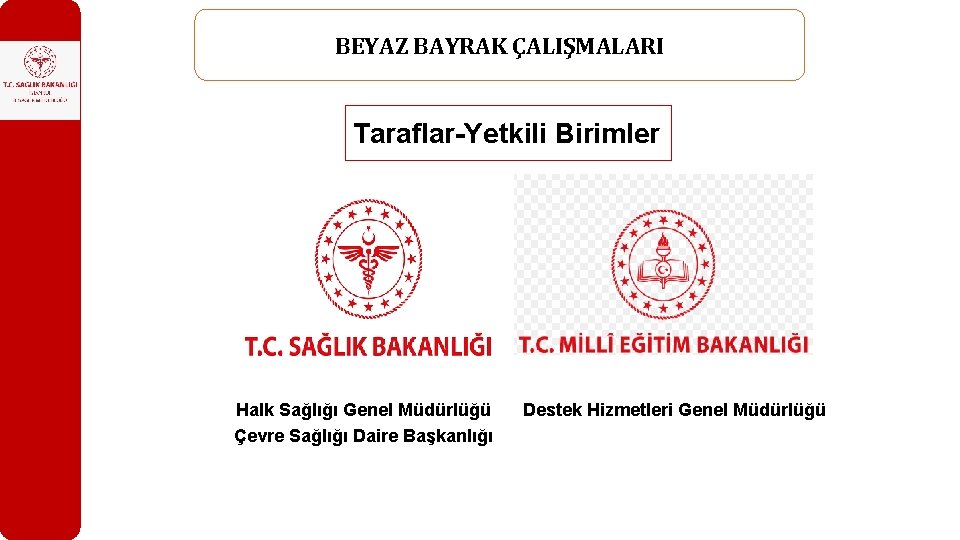 BEYAZ BAYRAK ÇALIŞMALARI Taraflar-Yetkili Birimler Halk Sağlığı Genel Müdürlüğü Çevre Sağlığı Daire Başkanlığı Destek