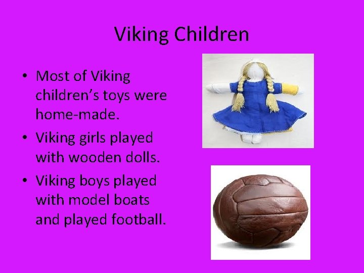 Viking Children • Most of Viking children’s toys were home-made. • Viking girls played