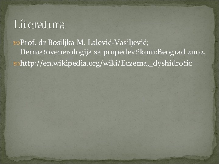 Literatura Prof. dr Bosiljka M. Lalević-Vasiljević; Dermatovenerologija sa propedevtikom; Beograd 2002. http: //en. wikipedia.