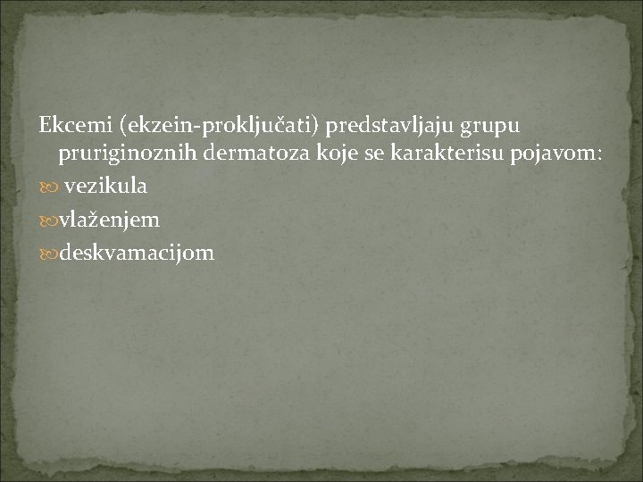 Ekcemi (ekzein-proključati) predstavljaju grupu pruriginoznih dermatoza koje se karakterisu pojavom: vezikula vlaženjem deskvamacijom 