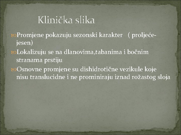 Klinička slika Promjene pokazuju sezonski karakter ( proljeće- jesen) Lokalizuju se na dlanovima, tabanima