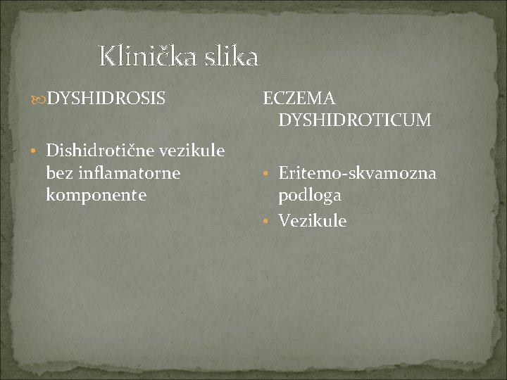 Klinička slika DYSHIDROSIS • Dishidrotične vezikule bez inflamatorne komponente ECZEMA DYSHIDROTICUM • Eritemo-skvamozna podloga