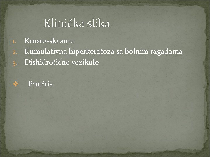 Klinička slika Krusto-skvame 2. Kumulativna hiperkeratoza sa bolnim ragadama 3. Dishidrotične vezikule 1. v