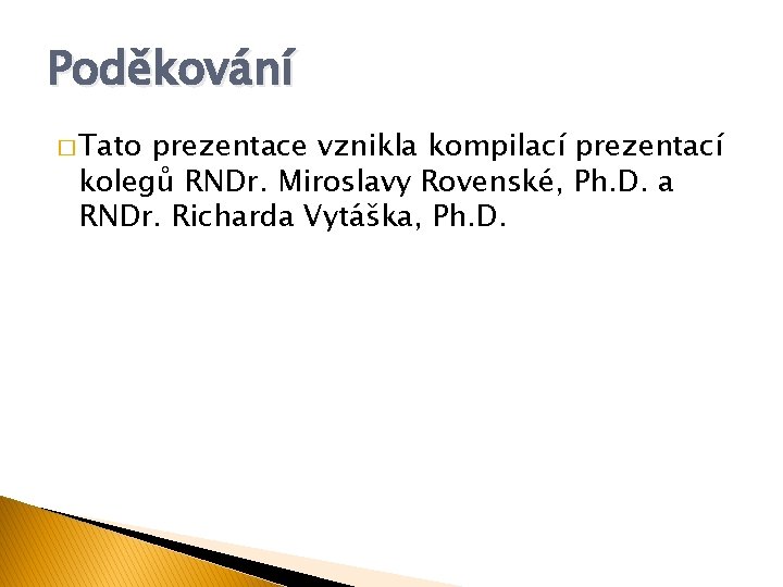 Poděkování � Tato prezentace vznikla kompilací prezentací kolegů RNDr. Miroslavy Rovenské, Ph. D. a